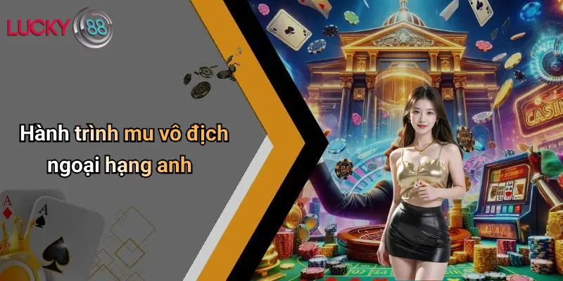 MU Vô Địch Ngoại Hạng Anh: Khoảnh Khắc Đỉnh Cao Cùng Lucky88 2 Hành trình mu vô địch ngoại hạng anh
